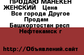 ПРОДАЮ МАНЕКЕН ЖЕНСКИЙ › Цена ­ 15 000 - Все города Другое » Продам   . Башкортостан респ.,Нефтекамск г.